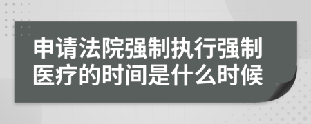 申请法院强制执行强制医疗的时间是什么时候