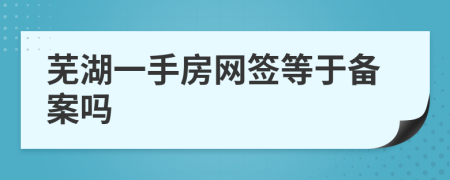 芜湖一手房网签等于备案吗