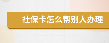 社保卡怎么帮别人办理