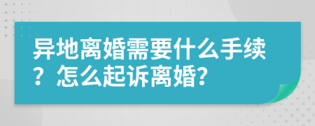 异地离婚需要什么手续？怎么起诉离婚？