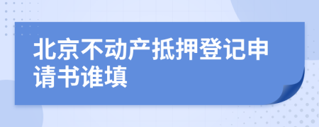 北京不动产抵押登记申请书谁填