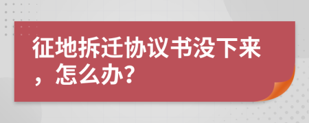 征地拆迁协议书没下来，怎么办？