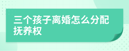 三个孩子离婚怎么分配抚养权