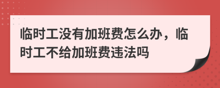 临时工没有加班费怎么办，临时工不给加班费违法吗