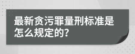 最新贪污罪量刑标准是怎么规定的？