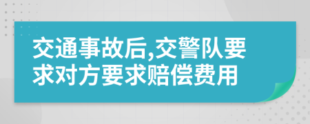 交通事故后,交警队要求对方要求赔偿费用