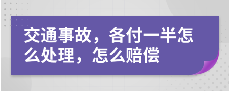 交通事故，各付一半怎么处理，怎么赔偿
