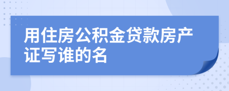 用住房公积金贷款房产证写谁的名