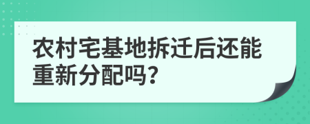 农村宅基地拆迁后还能重新分配吗？