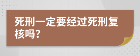 死刑一定要经过死刑复核吗？