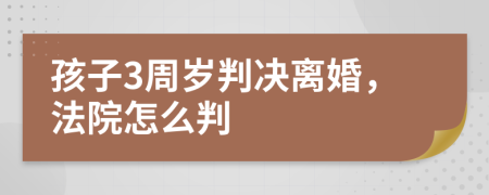 孩子3周岁判决离婚，法院怎么判