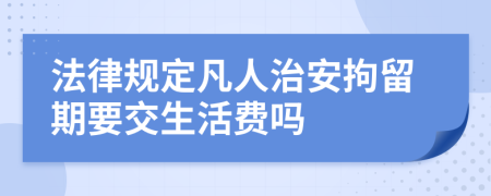 法律规定凡人治安拘留期要交生活费吗