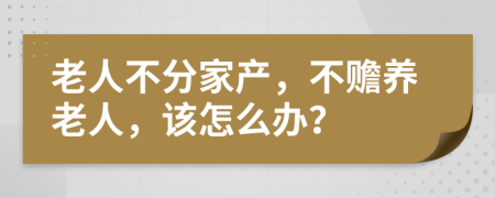 老人不分家产，不赡养老人，该怎么办？