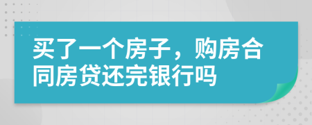 买了一个房子，购房合同房贷还完银行吗