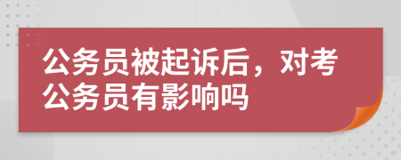 公务员被起诉后，对考公务员有影响吗