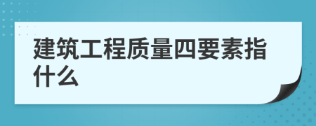 建筑工程质量四要素指什么