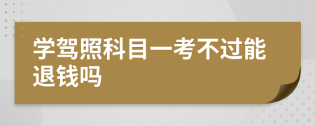 学驾照科目一考不过能退钱吗