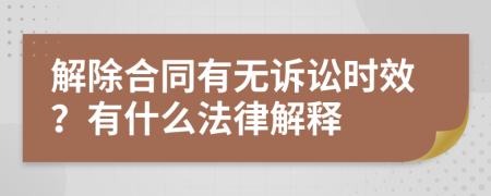 解除合同有无诉讼时效？有什么法律解释