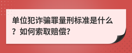 单位犯诈骗罪量刑标准是什么？如何索取赔偿？