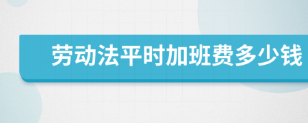 劳动法平时加班费多少钱