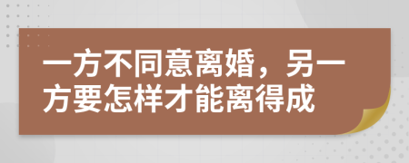 一方不同意离婚，另一方要怎样才能离得成