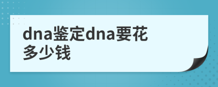 dna鉴定dna要花多少钱