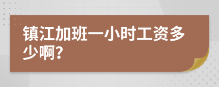 镇江加班一小时工资多少啊？