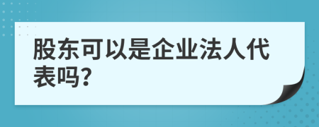 股东可以是企业法人代表吗？