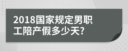 2018国家规定男职工陪产假多少天?