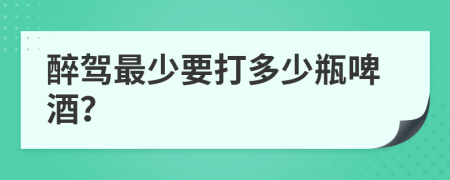 醉驾最少要打多少瓶啤酒？