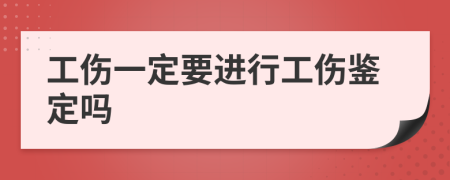 工伤一定要进行工伤鉴定吗