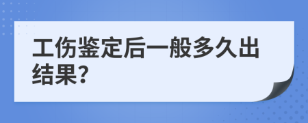 工伤鉴定后一般多久出结果？