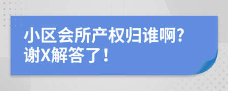 小区会所产权归谁啊?谢X解答了！