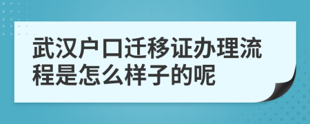 武汉户口迁移证办理流程是怎么样子的呢