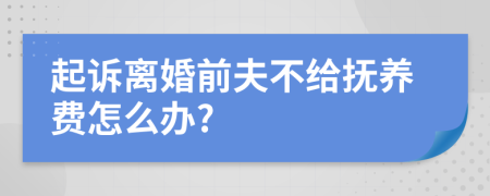起诉离婚前夫不给抚养费怎么办?