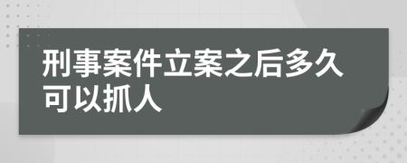 刑事案件立案之后多久可以抓人