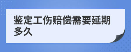 鉴定工伤赔偿需要延期多久