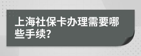 上海社保卡办理需要哪些手续？