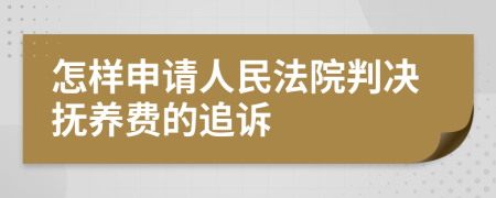 怎样申请人民法院判决抚养费的追诉