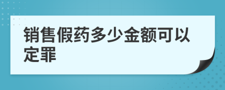 销售假药多少金额可以定罪