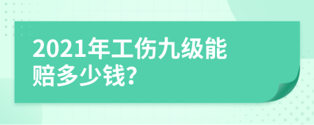 2021年工伤九级能赔多少钱？
