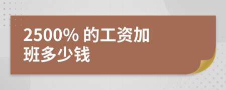 2500% 的工资加班多少钱