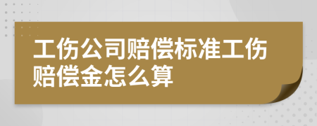工伤公司赔偿标准工伤赔偿金怎么算