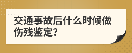 交通事故后什么时候做伤残鉴定？