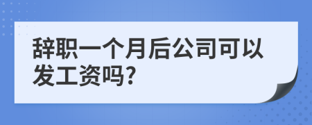 辞职一个月后公司可以发工资吗?