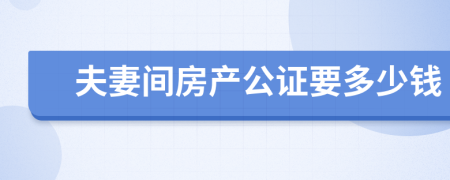 夫妻间房产公证要多少钱