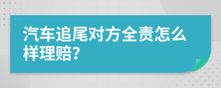 汽车追尾对方全责怎么样理赔？