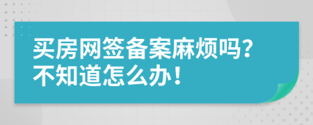 买房网签备案麻烦吗？不知道怎么办！