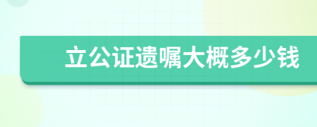 立公证遗嘱大概多少钱