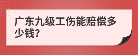 广东九级工伤能赔偿多少钱？